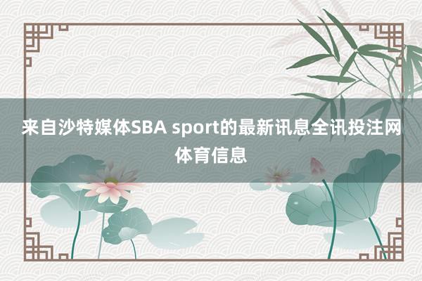 来自沙特媒体SBA sport的最新讯息全讯投注网体育信息