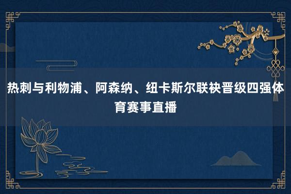 热刺与利物浦、阿森纳、纽卡斯尔联袂晋级四强体育赛事直播