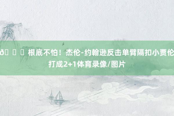 😏根底不怕！杰伦-约翰逊反击单臂隔扣小贾伦打成2+1体育录像/图片