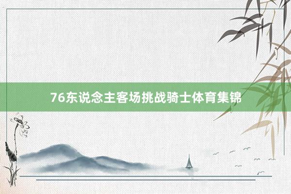 76东说念主客场挑战骑士体育集锦