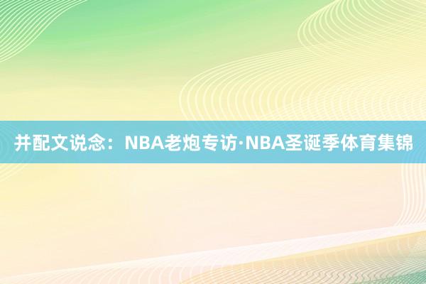 并配文说念：NBA老炮专访·NBA圣诞季体育集锦