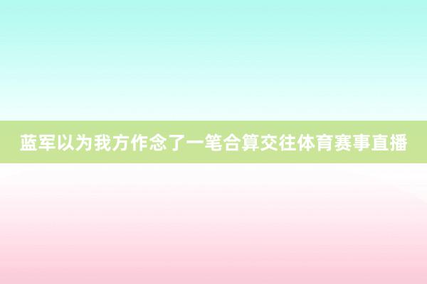 蓝军以为我方作念了一笔合算交往体育赛事直播