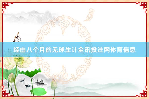 经由八个月的无球生计全讯投注网体育信息