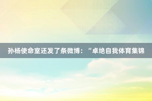 孙杨使命室还发了条微博：“卓绝自我体育集锦