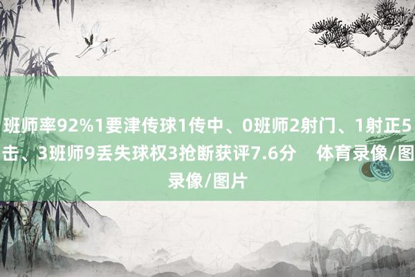 班师率92%1要津传球1传中、0班师2射门、1射正5回击、3班师9丢失球权3抢断获评7.6分    体育录像/图片