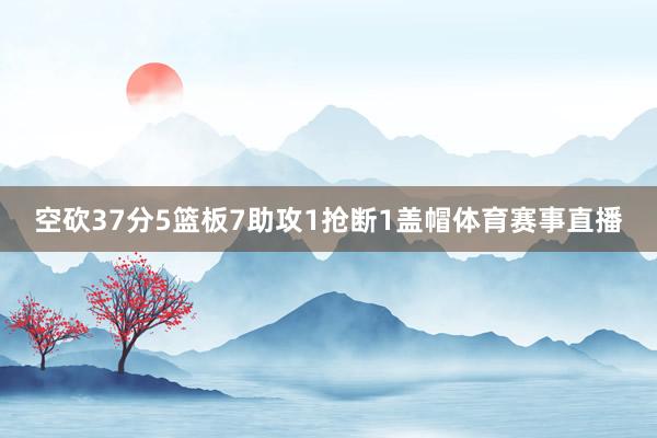 空砍37分5篮板7助攻1抢断1盖帽体育赛事直播