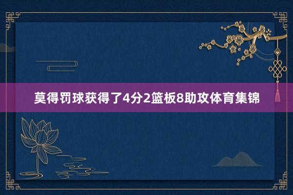 莫得罚球获得了4分2篮板8助攻体育集锦