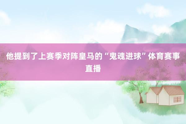 他提到了上赛季对阵皇马的“鬼魂进球”体育赛事直播