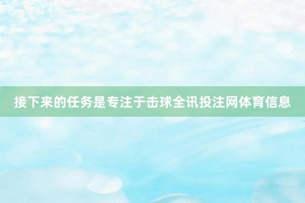 接下来的任务是专注于击球全讯投注网体育信息