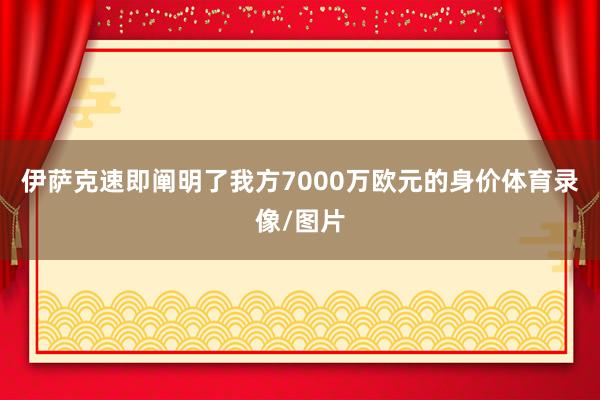 伊萨克速即阐明了我方7000万欧元的身价体育录像/图片