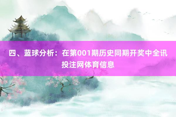 四、蓝球分析：在第001期历史同期开奖中全讯投注网体育信息