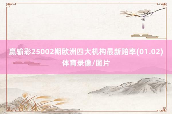 赢输彩25002期欧洲四大机构最新赔率(01.02)体育录像/图片