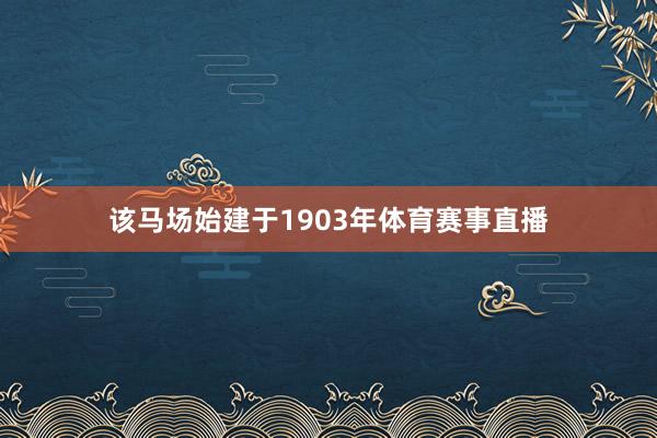 该马场始建于1903年体育赛事直播