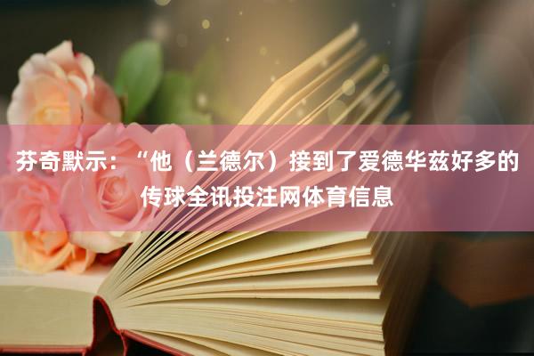 芬奇默示：“他（兰德尔）接到了爱德华兹好多的传球全讯投注网体育信息