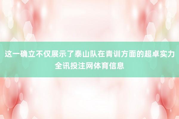 这一确立不仅展示了泰山队在青训方面的超卓实力全讯投注网体育信息