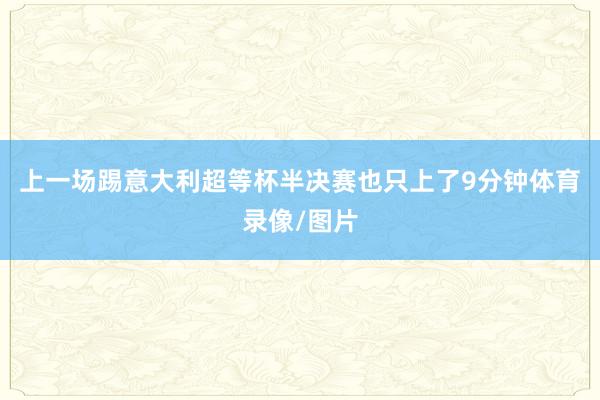 上一场踢意大利超等杯半决赛也只上了9分钟体育录像/图片