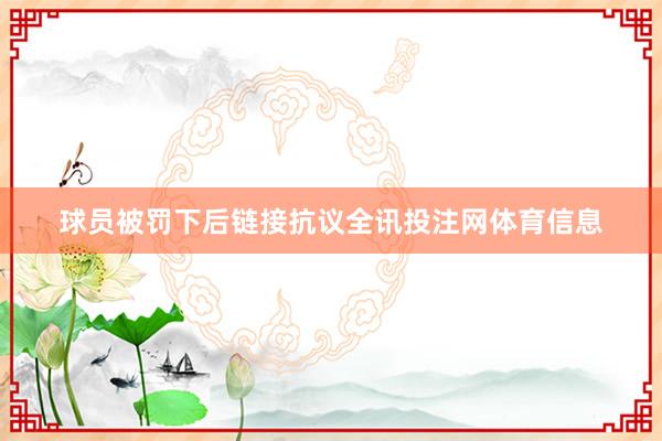 球员被罚下后链接抗议全讯投注网体育信息