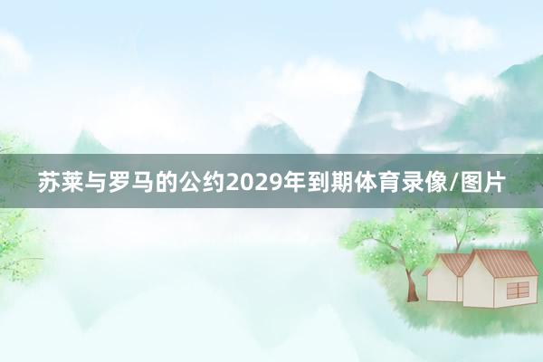 苏莱与罗马的公约2029年到期体育录像/图片