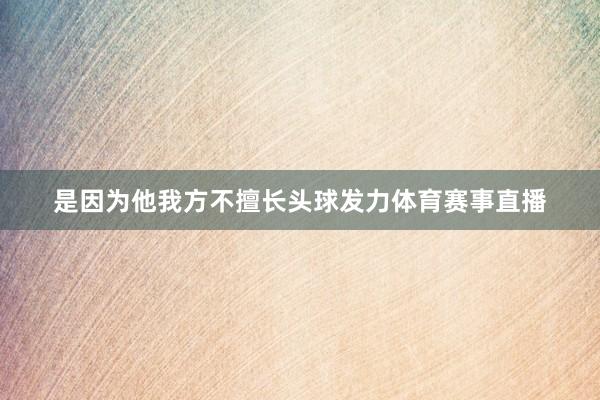 是因为他我方不擅长头球发力体育赛事直播