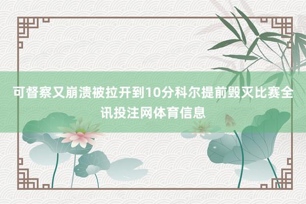 可督察又崩溃被拉开到10分科尔提前毁灭比赛全讯投注网体育信息