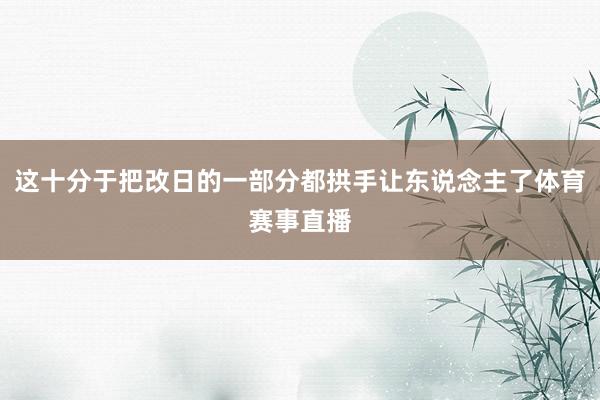 这十分于把改日的一部分都拱手让东说念主了体育赛事直播