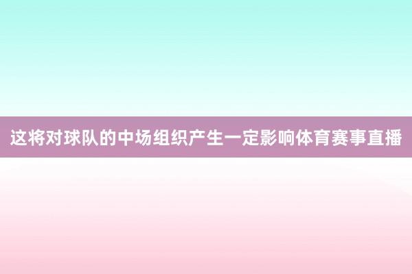 这将对球队的中场组织产生一定影响体育赛事直播