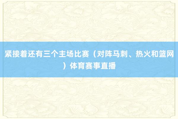 紧接着还有三个主场比赛（对阵马刺、热火和篮网）体育赛事直播