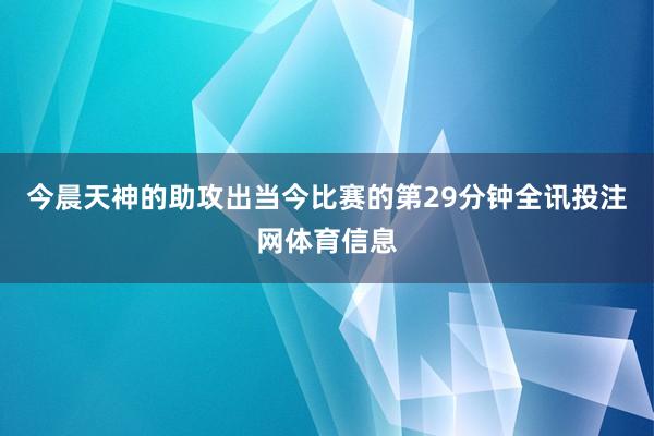 今晨天神的助攻出当今比赛的第29分钟全讯投注网体育信息