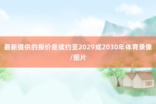 最新提供的报价是续约至2029或2030年体育录像/图片