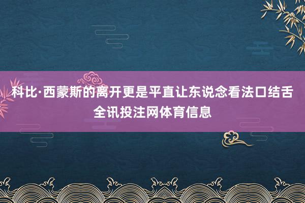 科比·西蒙斯的离开更是平直让东说念看法口结舌全讯投注网体育信息