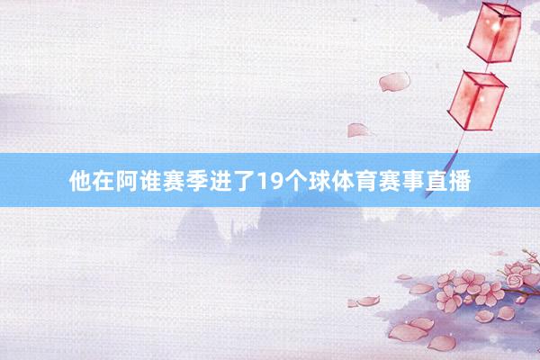 他在阿谁赛季进了19个球体育赛事直播