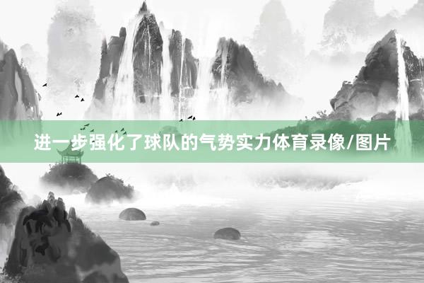 进一步强化了球队的气势实力体育录像/图片