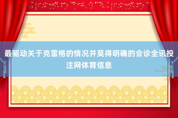 最驱动关于克雷格的情况并莫得明确的会诊全讯投注网体育信息