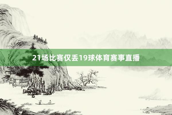 21场比赛仅丢19球体育赛事直播