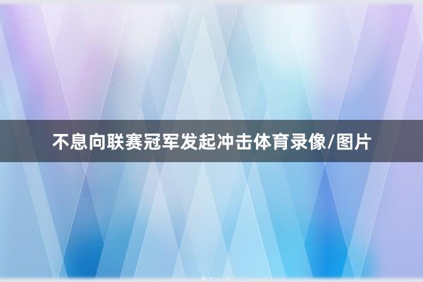 不息向联赛冠军发起冲击体育录像/图片