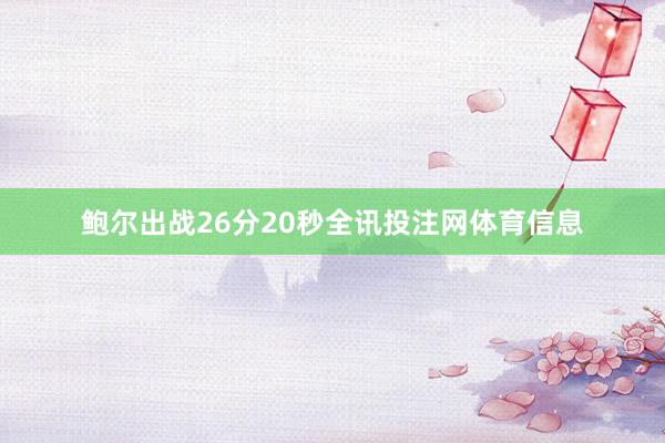 鲍尔出战26分20秒全讯投注网体育信息