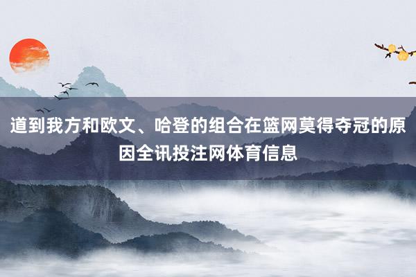 道到我方和欧文、哈登的组合在篮网莫得夺冠的原因全讯投注网体育信息