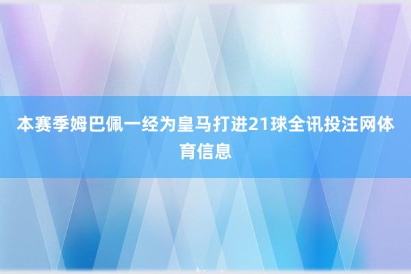 本赛季姆巴佩一经为皇马打进21球全讯投注网体育信息