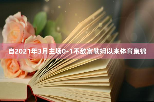 自2021年3月主场0-1不敌富勒姆以来体育集锦