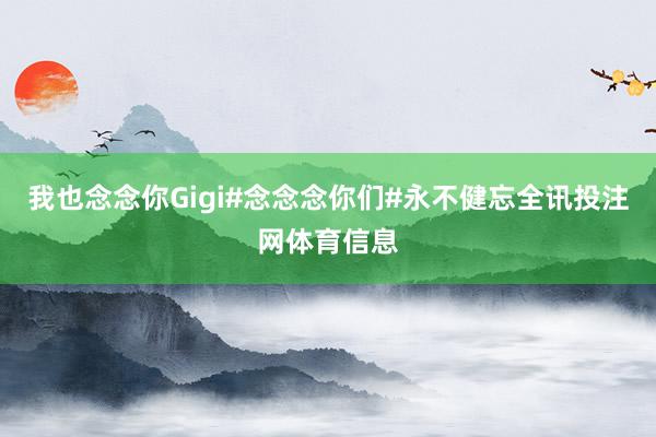 我也念念你Gigi#念念念你们#永不健忘全讯投注网体育信息