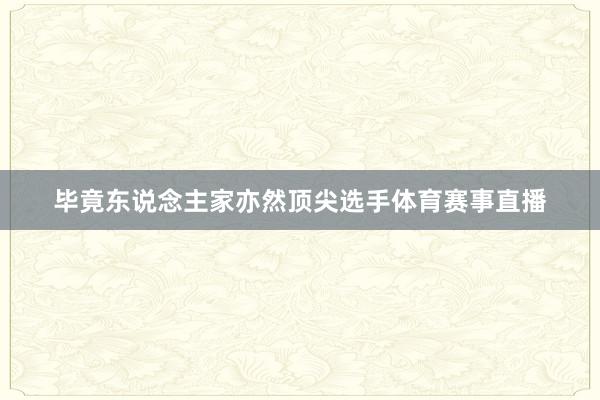 毕竟东说念主家亦然顶尖选手体育赛事直播