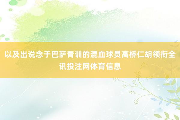 以及出说念于巴萨青训的混血球员高桥仁胡领衔全讯投注网体育信息