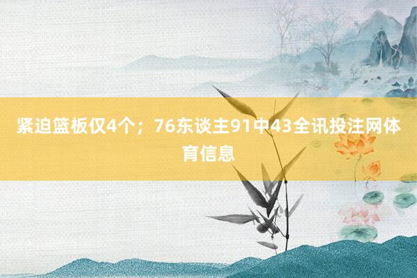 紧迫篮板仅4个；76东谈主91中43全讯投注网体育信息