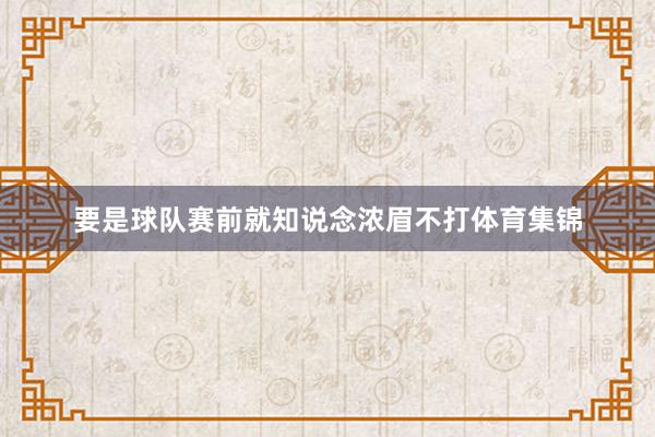 要是球队赛前就知说念浓眉不打体育集锦