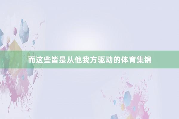 而这些皆是从他我方驱动的体育集锦