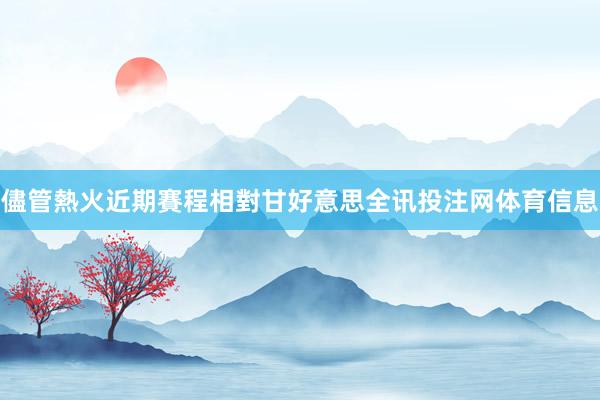 儘管熱火近期賽程相對甘好意思全讯投注网体育信息